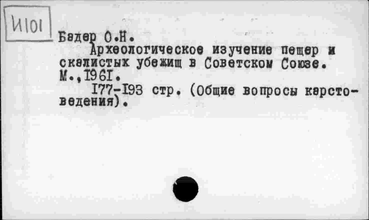 ﻿Uloi L
_____1 Бедер О.й.
Археологическое изучение пещер и скелистих убежищ в Советском Союзе. И.,1961.
І77-І93 стр. (Общие вопросы керсто-ведения)•